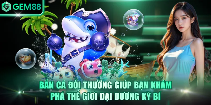 Bắn Cá Đổi Thưởng - Hành Trình Săn Tìm Kho Báu Tại GEM88