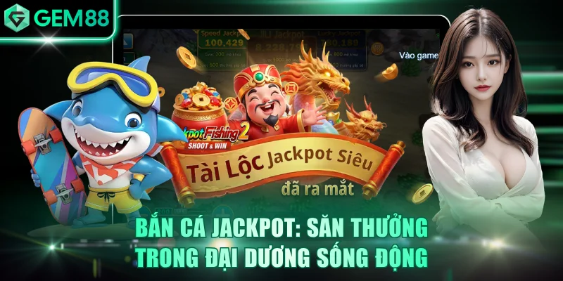 Bắn Cá Jackpot: Săn Thưởng Khủng Trong Đại Dương Sống Động