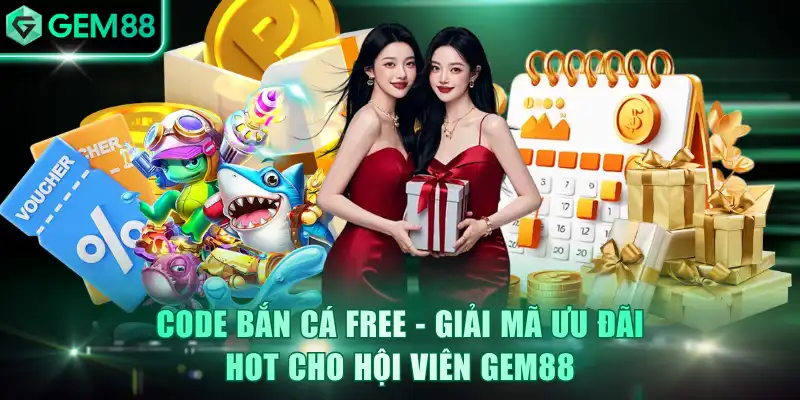 Code Bắn Cá Free - Giải Mã Ưu Đãi Hot Cho Hội Viên GEM88