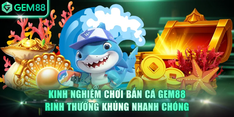 Bắn Cá GEM88 - Chinh Phục Đại Dương, Rinh Về Thưởng Khủng