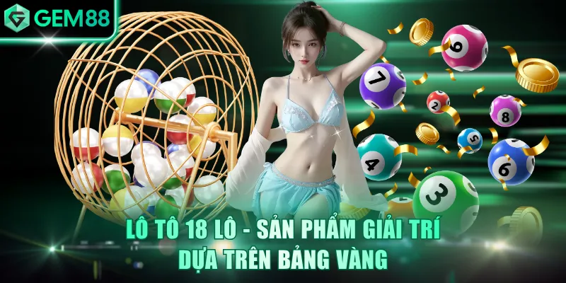 Lô Tô 18 Lô - Hình Thức Chơi Số Thu Thưởng Lớn Trên GEM88