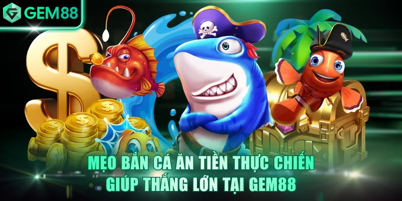 Mẹo Bắn Cá Ăn Tiền Thực Chiến Giúp Thắng Lớn Tại GEM88