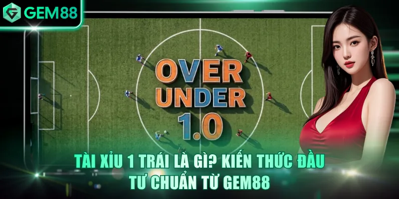 Tài Xỉu 1 Trái Là Gì? Kiến Thức Đầu Tư Chuẩn Từ GEM88
